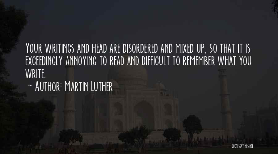 Martin Luther Quotes: Your Writings And Head Are Disordered And Mixed Up, So That It Is Exceedingly Annoying To Read And Difficult To