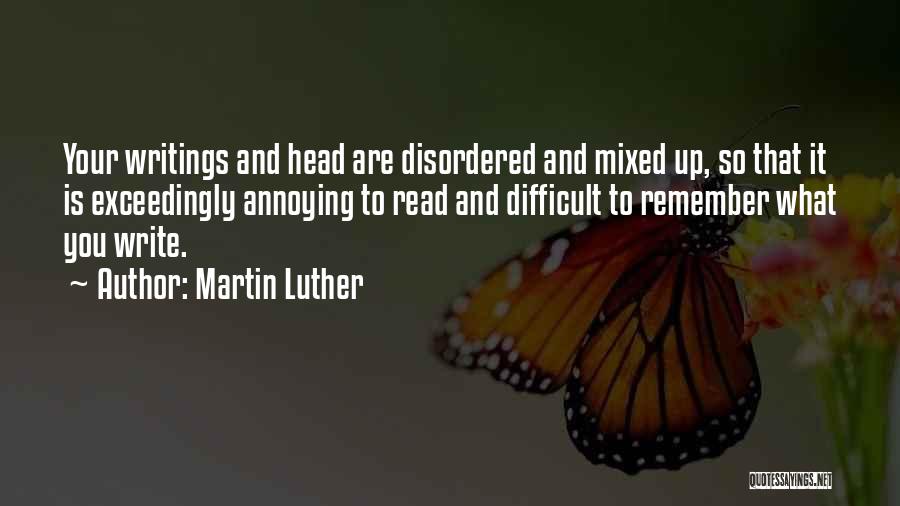 Martin Luther Quotes: Your Writings And Head Are Disordered And Mixed Up, So That It Is Exceedingly Annoying To Read And Difficult To