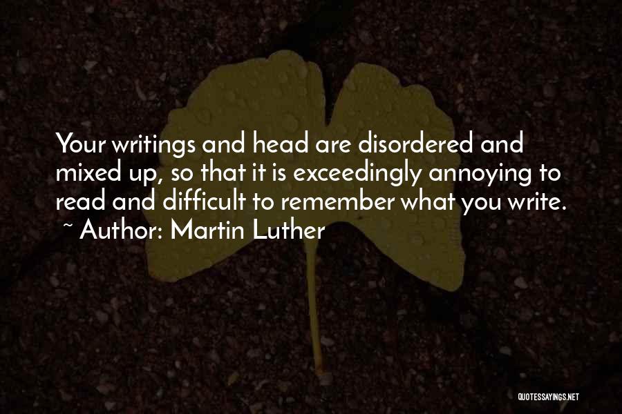 Martin Luther Quotes: Your Writings And Head Are Disordered And Mixed Up, So That It Is Exceedingly Annoying To Read And Difficult To