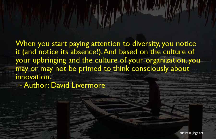 David Livermore Quotes: When You Start Paying Attention To Diversity, You Notice It (and Notice Its Absence!). And Based On The Culture Of