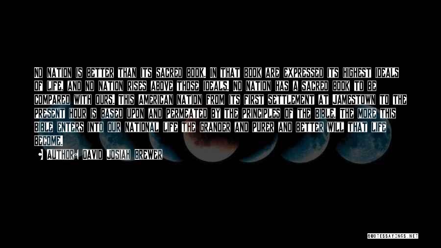 David Josiah Brewer Quotes: No Nation Is Better Than Its Sacred Book. In That Book Are Expressed Its Highest Ideals Of Life, And No