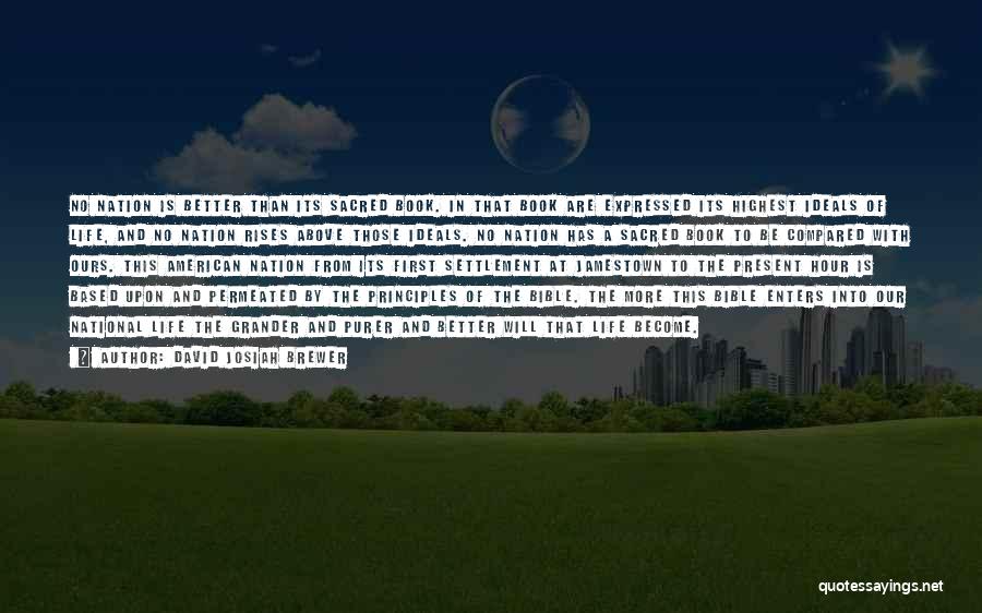 David Josiah Brewer Quotes: No Nation Is Better Than Its Sacred Book. In That Book Are Expressed Its Highest Ideals Of Life, And No