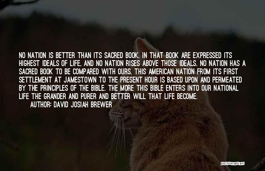 David Josiah Brewer Quotes: No Nation Is Better Than Its Sacred Book. In That Book Are Expressed Its Highest Ideals Of Life, And No
