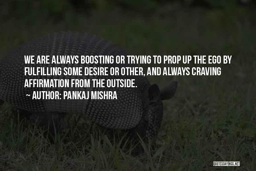 Pankaj Mishra Quotes: We Are Always Boosting Or Trying To Prop Up The Ego By Fulfilling Some Desire Or Other, And Always Craving