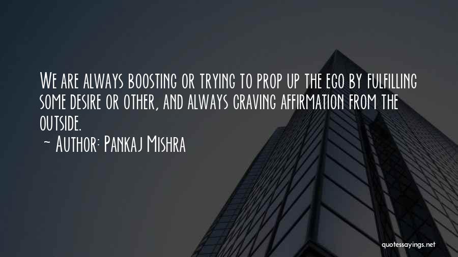 Pankaj Mishra Quotes: We Are Always Boosting Or Trying To Prop Up The Ego By Fulfilling Some Desire Or Other, And Always Craving