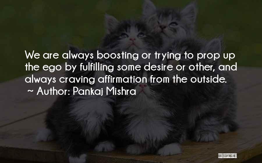 Pankaj Mishra Quotes: We Are Always Boosting Or Trying To Prop Up The Ego By Fulfilling Some Desire Or Other, And Always Craving