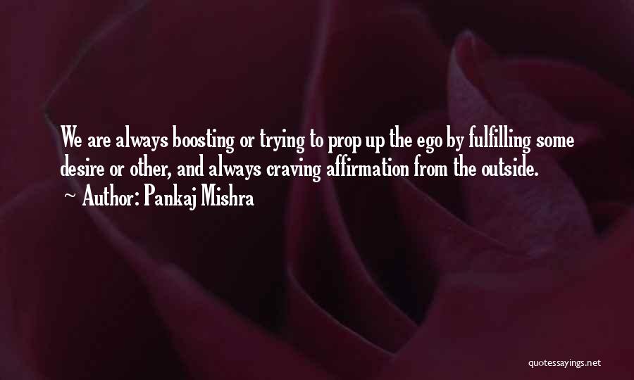 Pankaj Mishra Quotes: We Are Always Boosting Or Trying To Prop Up The Ego By Fulfilling Some Desire Or Other, And Always Craving