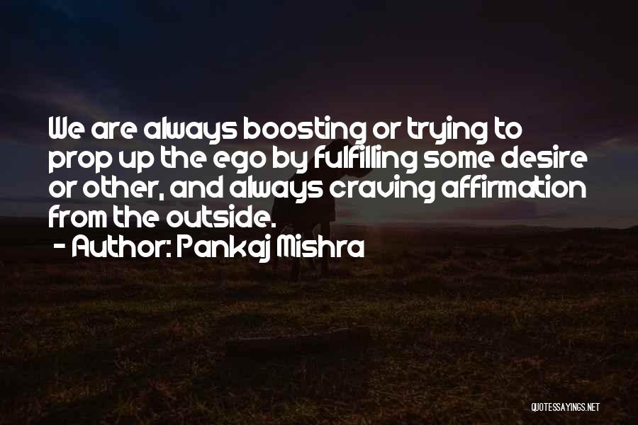 Pankaj Mishra Quotes: We Are Always Boosting Or Trying To Prop Up The Ego By Fulfilling Some Desire Or Other, And Always Craving