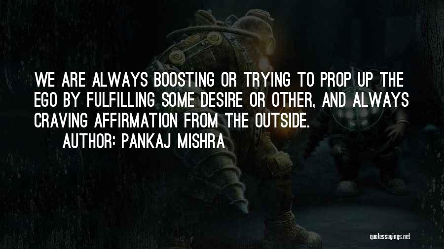 Pankaj Mishra Quotes: We Are Always Boosting Or Trying To Prop Up The Ego By Fulfilling Some Desire Or Other, And Always Craving