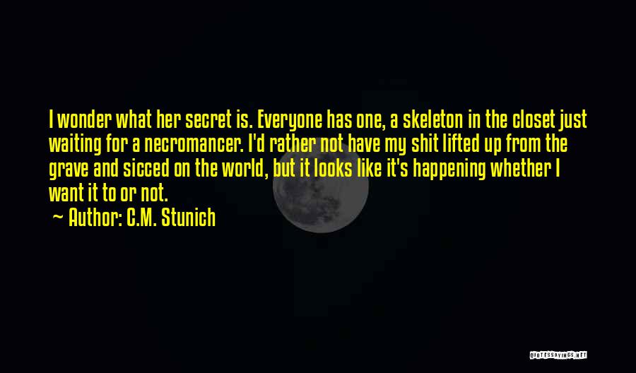 C.M. Stunich Quotes: I Wonder What Her Secret Is. Everyone Has One, A Skeleton In The Closet Just Waiting For A Necromancer. I'd