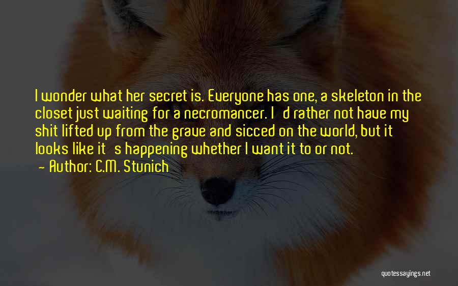 C.M. Stunich Quotes: I Wonder What Her Secret Is. Everyone Has One, A Skeleton In The Closet Just Waiting For A Necromancer. I'd