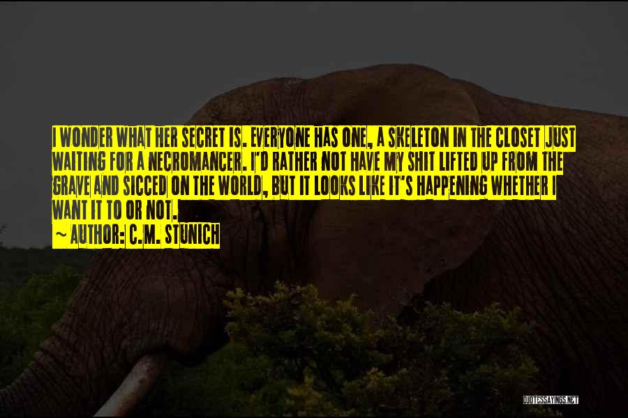 C.M. Stunich Quotes: I Wonder What Her Secret Is. Everyone Has One, A Skeleton In The Closet Just Waiting For A Necromancer. I'd