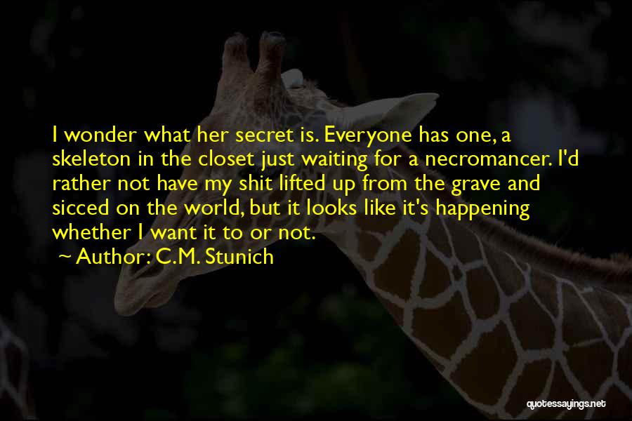 C.M. Stunich Quotes: I Wonder What Her Secret Is. Everyone Has One, A Skeleton In The Closet Just Waiting For A Necromancer. I'd