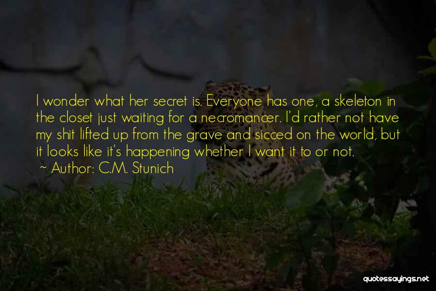 C.M. Stunich Quotes: I Wonder What Her Secret Is. Everyone Has One, A Skeleton In The Closet Just Waiting For A Necromancer. I'd