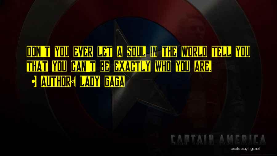 Lady Gaga Quotes: Don't You Ever Let A Soul In The World Tell You That You Can't Be Exactly Who You Are.