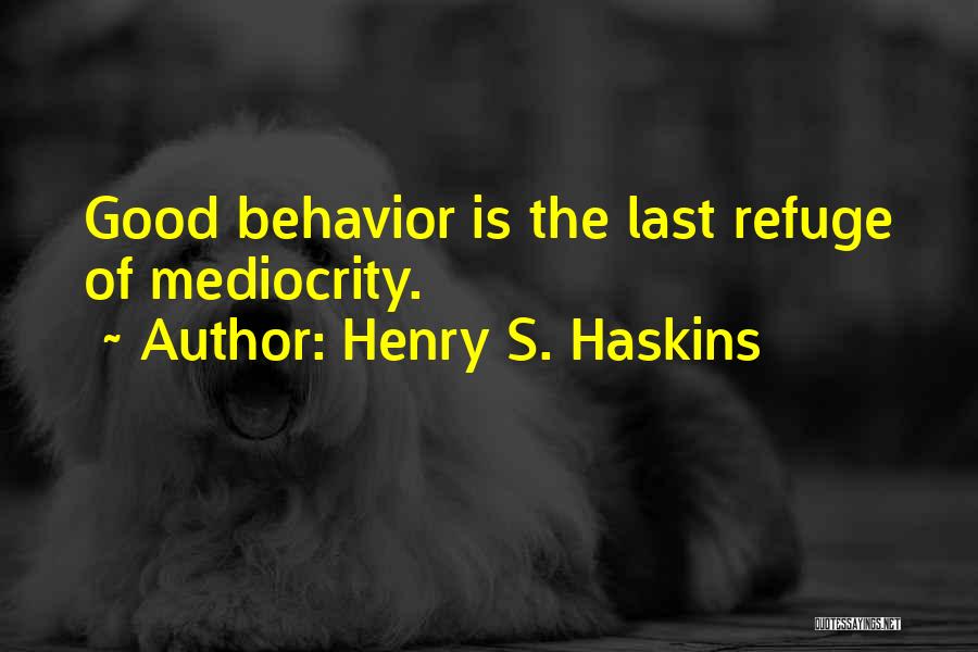 Henry S. Haskins Quotes: Good Behavior Is The Last Refuge Of Mediocrity.