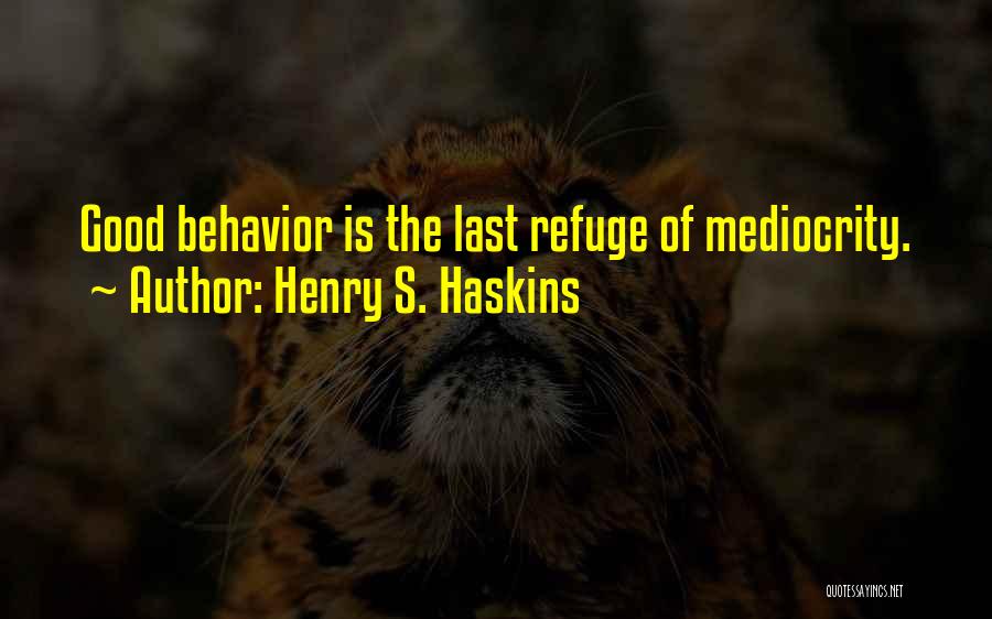 Henry S. Haskins Quotes: Good Behavior Is The Last Refuge Of Mediocrity.