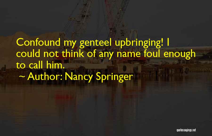 Nancy Springer Quotes: Confound My Genteel Upbringing! I Could Not Think Of Any Name Foul Enough To Call Him.