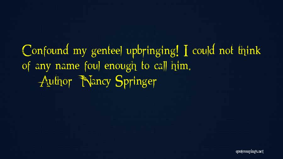 Nancy Springer Quotes: Confound My Genteel Upbringing! I Could Not Think Of Any Name Foul Enough To Call Him.