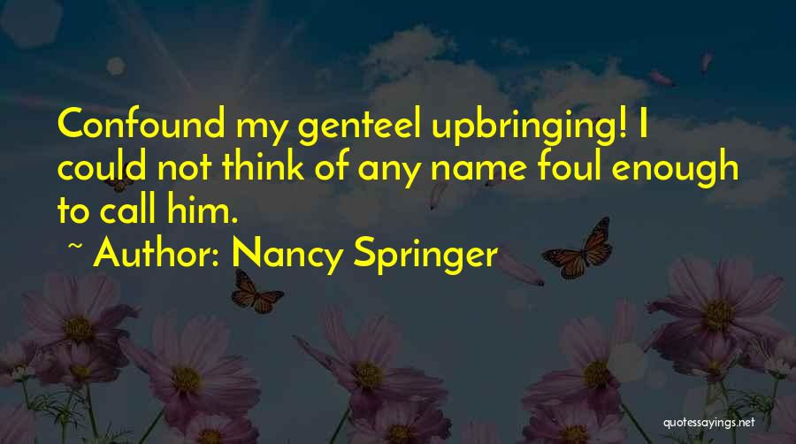 Nancy Springer Quotes: Confound My Genteel Upbringing! I Could Not Think Of Any Name Foul Enough To Call Him.