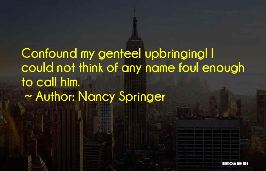 Nancy Springer Quotes: Confound My Genteel Upbringing! I Could Not Think Of Any Name Foul Enough To Call Him.