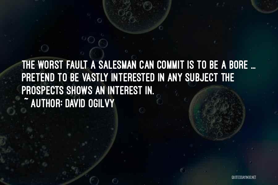 David Ogilvy Quotes: The Worst Fault A Salesman Can Commit Is To Be A Bore ... Pretend To Be Vastly Interested In Any