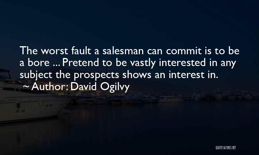 David Ogilvy Quotes: The Worst Fault A Salesman Can Commit Is To Be A Bore ... Pretend To Be Vastly Interested In Any