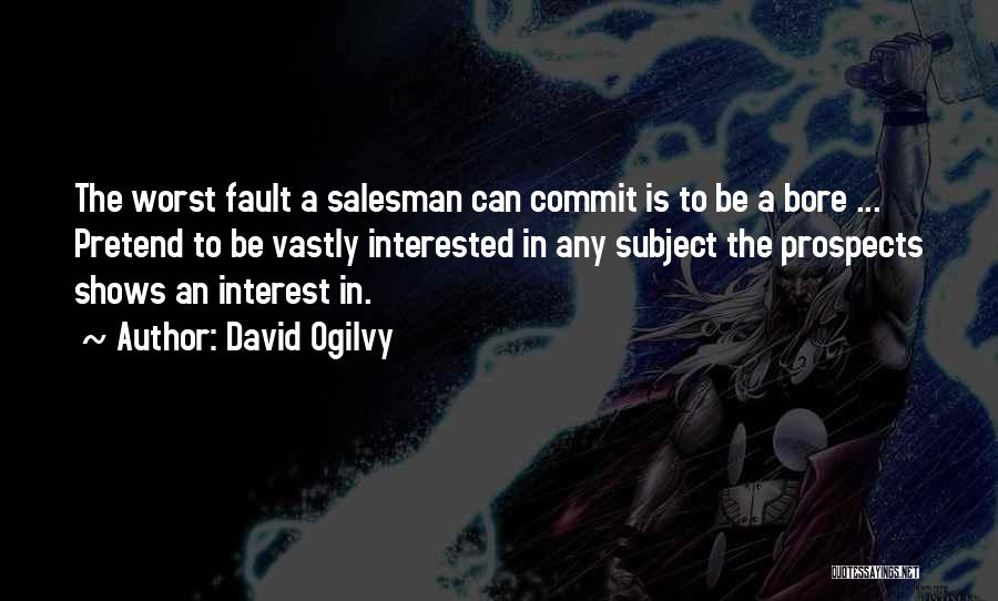 David Ogilvy Quotes: The Worst Fault A Salesman Can Commit Is To Be A Bore ... Pretend To Be Vastly Interested In Any