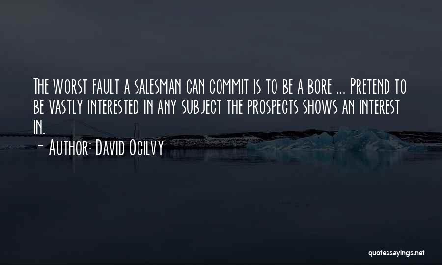 David Ogilvy Quotes: The Worst Fault A Salesman Can Commit Is To Be A Bore ... Pretend To Be Vastly Interested In Any