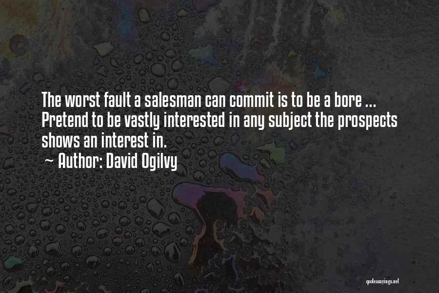 David Ogilvy Quotes: The Worst Fault A Salesman Can Commit Is To Be A Bore ... Pretend To Be Vastly Interested In Any