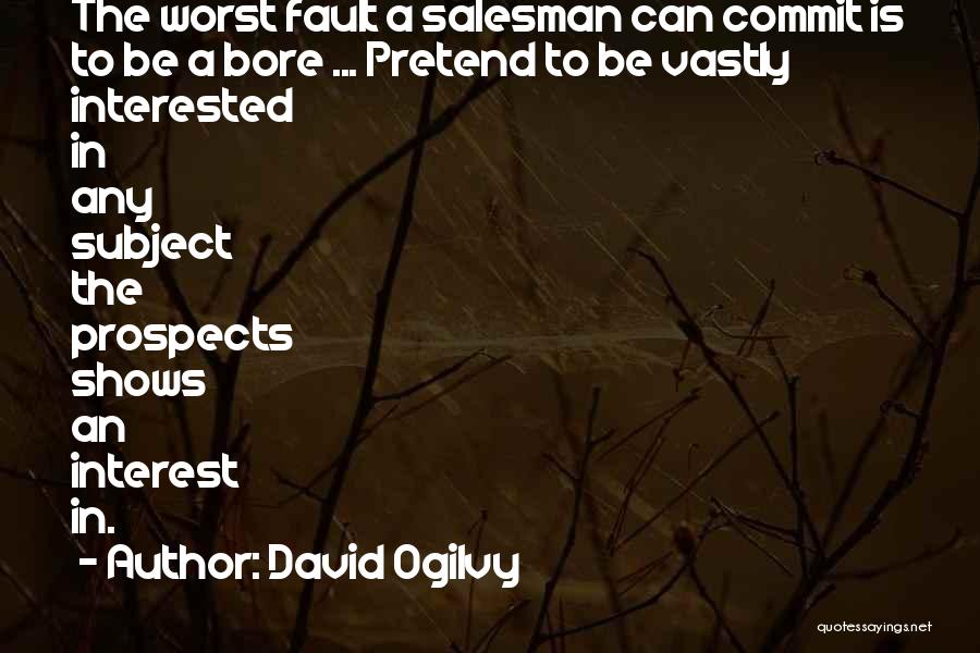 David Ogilvy Quotes: The Worst Fault A Salesman Can Commit Is To Be A Bore ... Pretend To Be Vastly Interested In Any