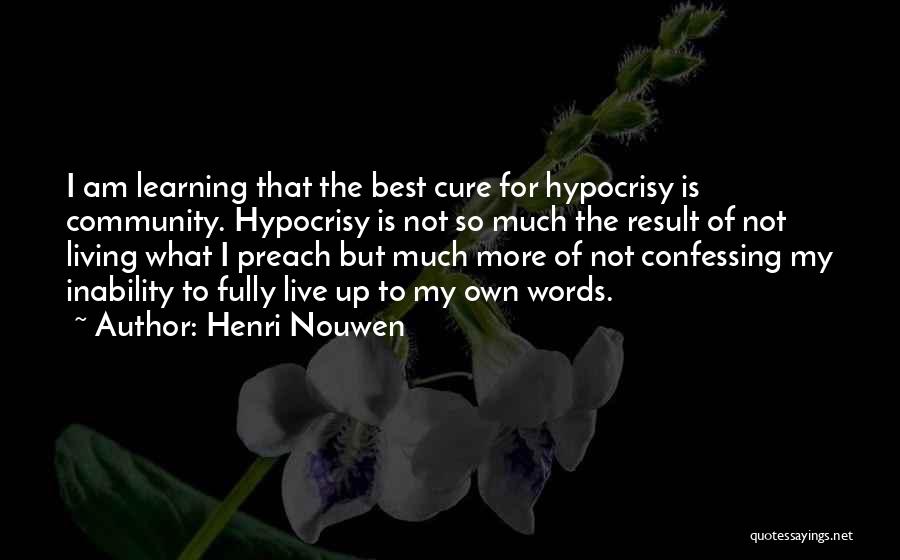 Henri Nouwen Quotes: I Am Learning That The Best Cure For Hypocrisy Is Community. Hypocrisy Is Not So Much The Result Of Not