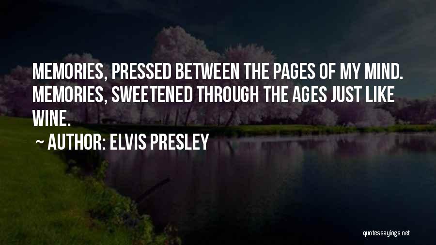 Elvis Presley Quotes: Memories, Pressed Between The Pages Of My Mind. Memories, Sweetened Through The Ages Just Like Wine.