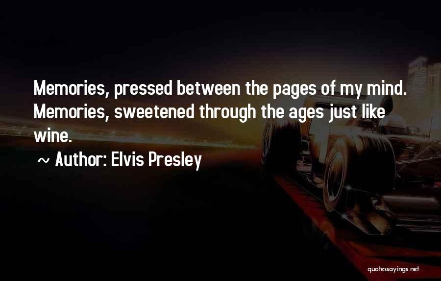 Elvis Presley Quotes: Memories, Pressed Between The Pages Of My Mind. Memories, Sweetened Through The Ages Just Like Wine.