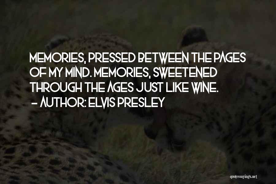 Elvis Presley Quotes: Memories, Pressed Between The Pages Of My Mind. Memories, Sweetened Through The Ages Just Like Wine.