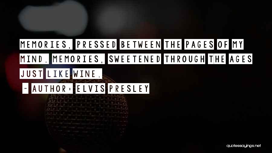 Elvis Presley Quotes: Memories, Pressed Between The Pages Of My Mind. Memories, Sweetened Through The Ages Just Like Wine.