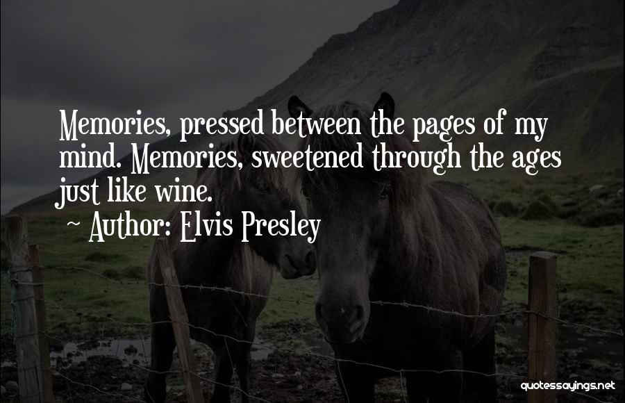 Elvis Presley Quotes: Memories, Pressed Between The Pages Of My Mind. Memories, Sweetened Through The Ages Just Like Wine.