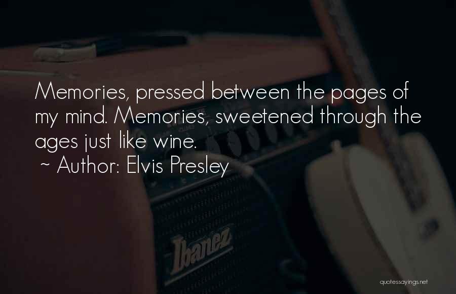 Elvis Presley Quotes: Memories, Pressed Between The Pages Of My Mind. Memories, Sweetened Through The Ages Just Like Wine.