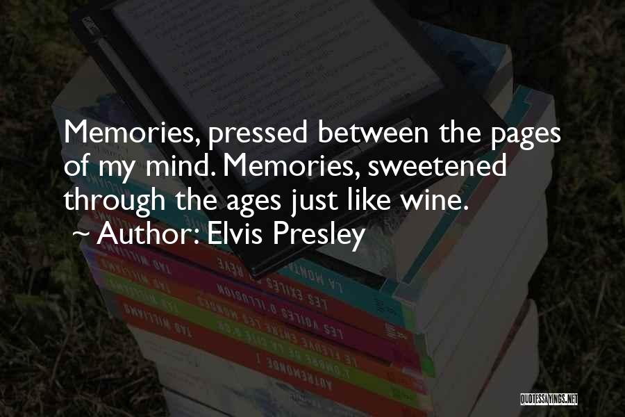 Elvis Presley Quotes: Memories, Pressed Between The Pages Of My Mind. Memories, Sweetened Through The Ages Just Like Wine.