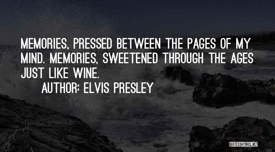 Elvis Presley Quotes: Memories, Pressed Between The Pages Of My Mind. Memories, Sweetened Through The Ages Just Like Wine.