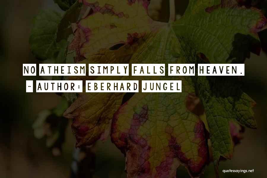 Eberhard Jungel Quotes: No Atheism Simply Falls From Heaven.