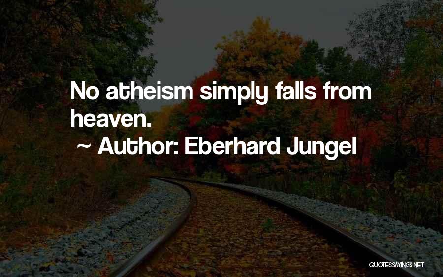 Eberhard Jungel Quotes: No Atheism Simply Falls From Heaven.