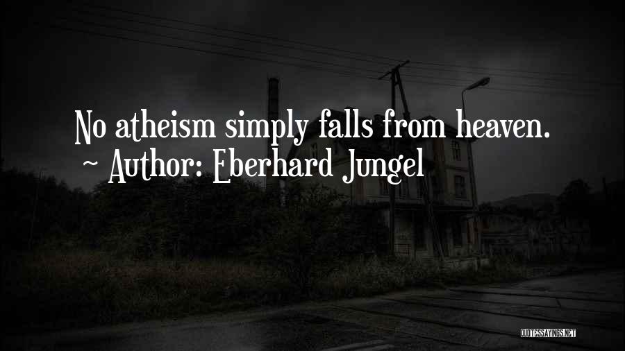 Eberhard Jungel Quotes: No Atheism Simply Falls From Heaven.