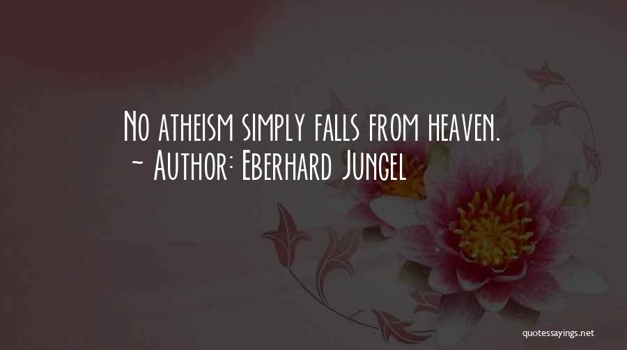 Eberhard Jungel Quotes: No Atheism Simply Falls From Heaven.