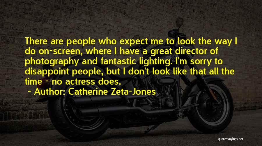 Catherine Zeta-Jones Quotes: There Are People Who Expect Me To Look The Way I Do On-screen, Where I Have A Great Director Of