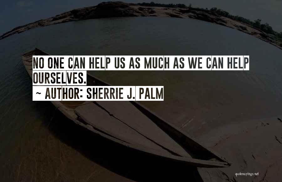 Sherrie J. Palm Quotes: No One Can Help Us As Much As We Can Help Ourselves.