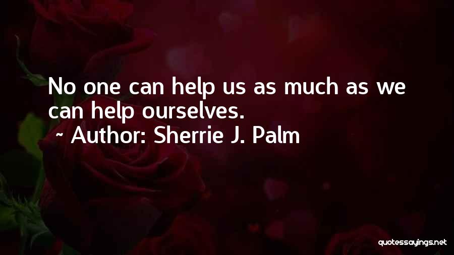 Sherrie J. Palm Quotes: No One Can Help Us As Much As We Can Help Ourselves.