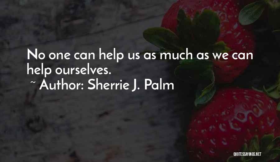Sherrie J. Palm Quotes: No One Can Help Us As Much As We Can Help Ourselves.
