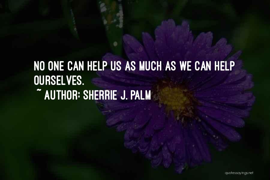 Sherrie J. Palm Quotes: No One Can Help Us As Much As We Can Help Ourselves.
