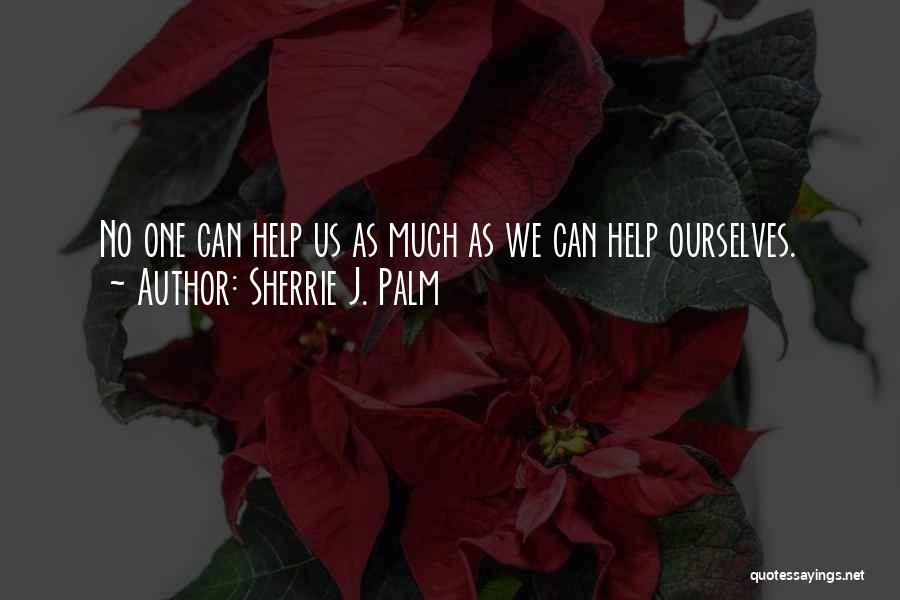 Sherrie J. Palm Quotes: No One Can Help Us As Much As We Can Help Ourselves.